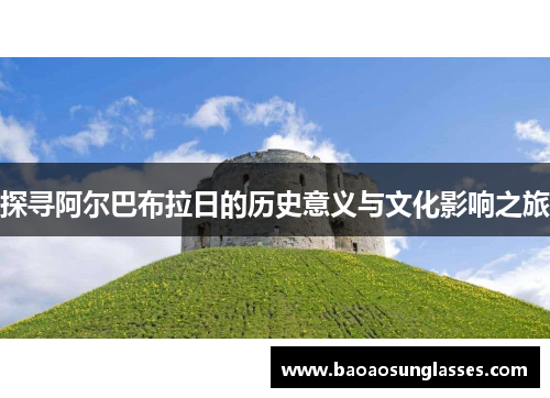 探寻阿尔巴布拉日的历史意义与文化影响之旅