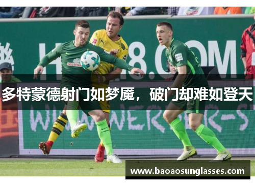 多特蒙德射门如梦魇，破门却难如登天