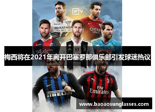 梅西将在2021年离开巴塞罗那俱乐部引发球迷热议