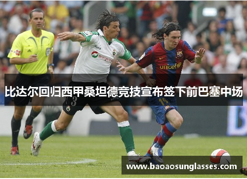比达尔回归西甲桑坦德竞技宣布签下前巴塞中场