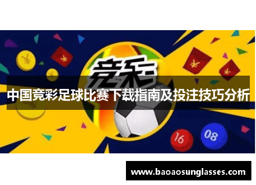 中国竞彩足球比赛下载指南及投注技巧分析