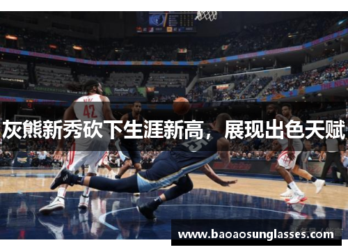 灰熊新秀砍下生涯新高，展现出色天赋