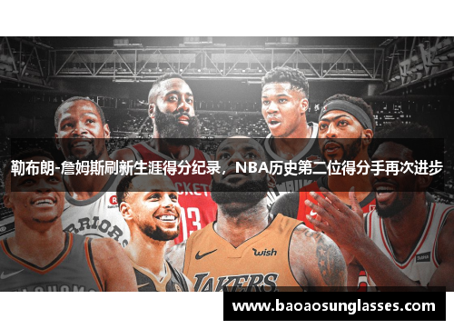 勒布朗-詹姆斯刷新生涯得分纪录，NBA历史第二位得分手再次进步