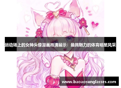 运动场上的女神头像漫画高清展示：最具魅力的体育明星风采