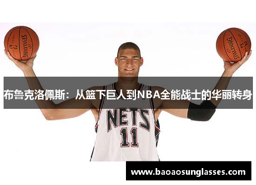 布鲁克洛佩斯：从篮下巨人到NBA全能战士的华丽转身