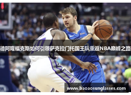 德阿隆福克斯如何引领萨克拉门托国王队重返NBA巅峰之路