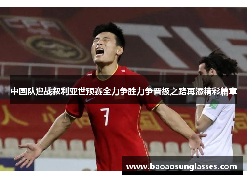 中国队迎战叙利亚世预赛全力争胜力争晋级之路再添精彩篇章