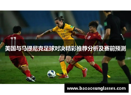 美国与马提尼克足球对决精彩推荐分析及赛前预测