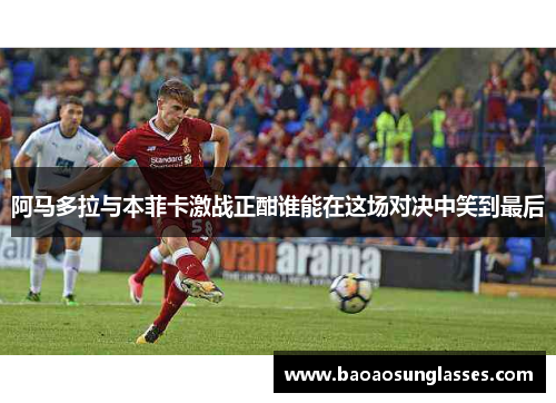 阿马多拉与本菲卡激战正酣谁能在这场对决中笑到最后