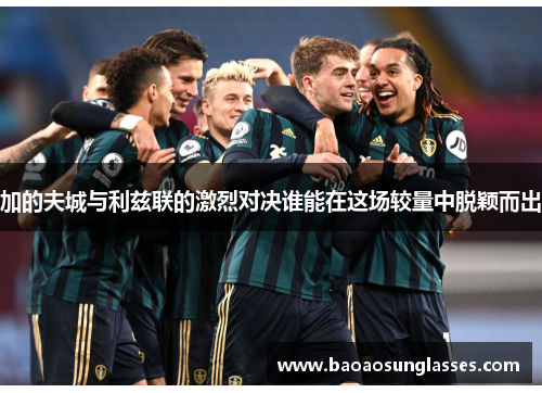 加的夫城与利兹联的激烈对决谁能在这场较量中脱颖而出