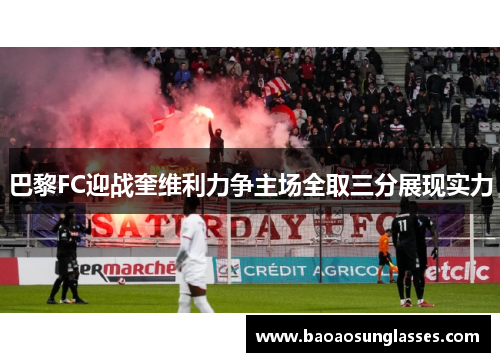 巴黎FC迎战奎维利力争主场全取三分展现实力