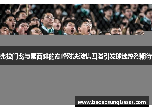 弗拉门戈与累西腓的巅峰对决激情四溢引发球迷热烈期待