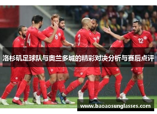 洛杉矶足球队与奥兰多城的精彩对决分析与赛后点评