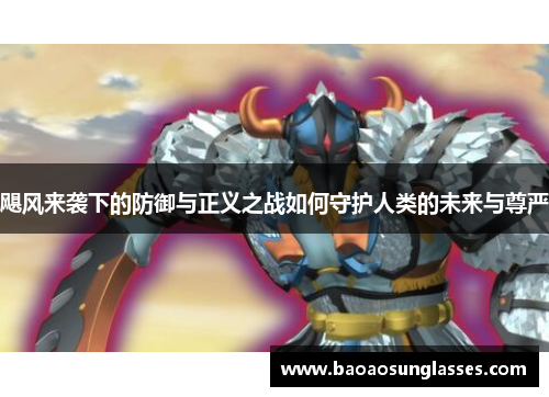 飓风来袭下的防御与正义之战如何守护人类的未来与尊严