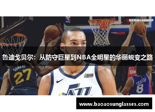 鲁迪戈贝尔：从防守巨星到NBA全明星的华丽蜕变之路