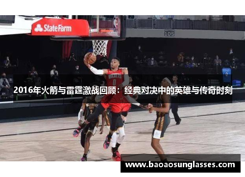 2016年火箭与雷霆激战回顾：经典对决中的英雄与传奇时刻