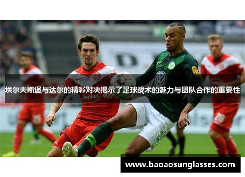 埃尔夫斯堡与达尔的精彩对决揭示了足球战术的魅力与团队合作的重要性