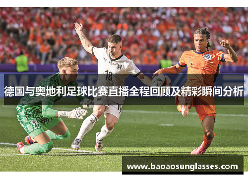 德国与奥地利足球比赛直播全程回顾及精彩瞬间分析