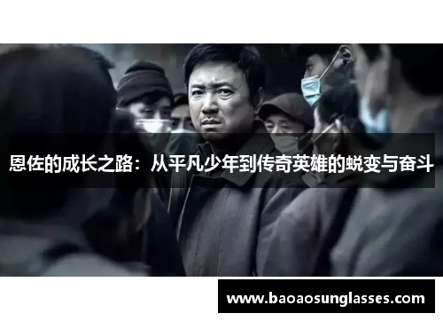 恩佐的成长之路：从平凡少年到传奇英雄的蜕变与奋斗